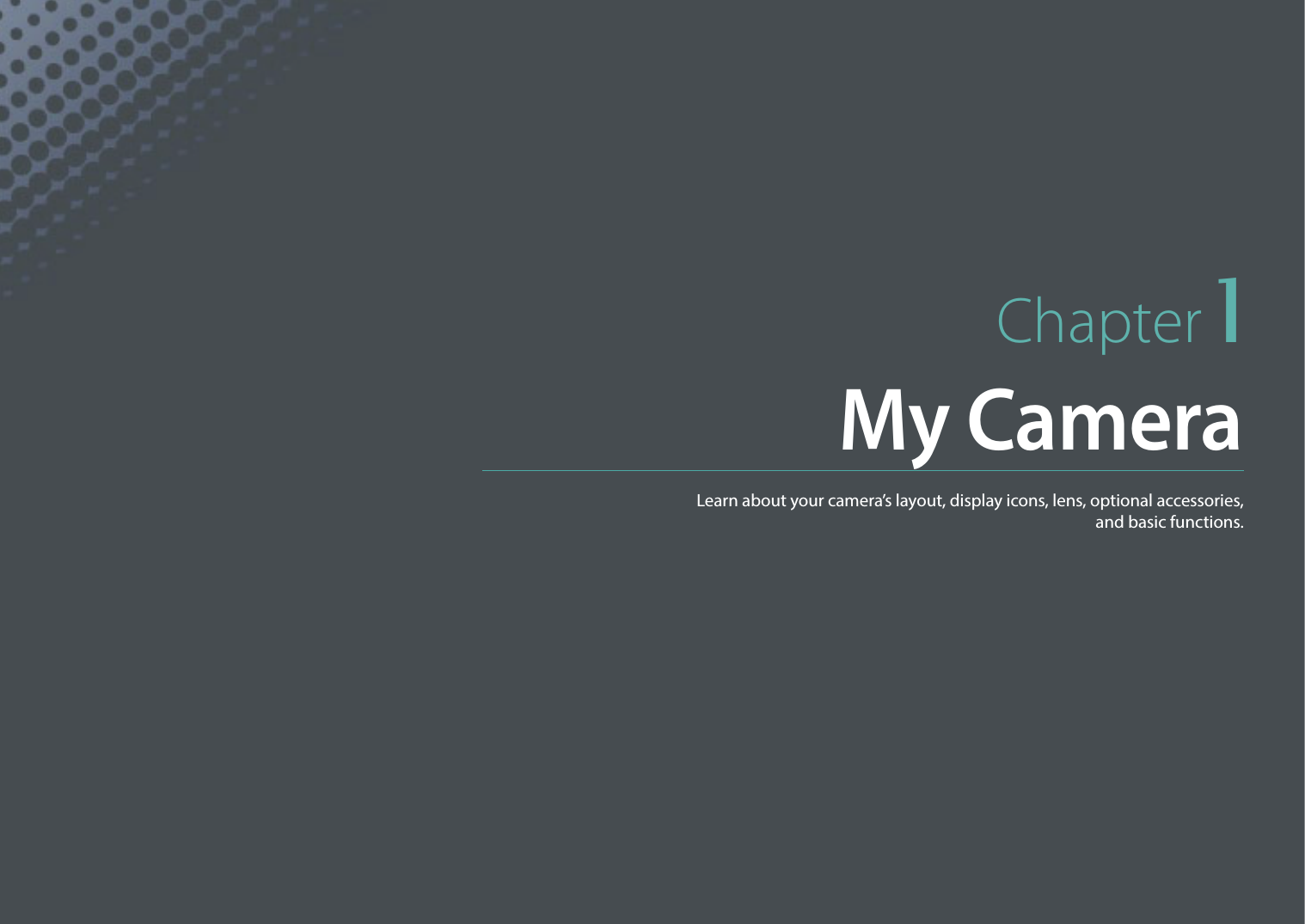 Chapter 1My CameraLearn about your camera’s layout, display icons, lens, optional accessories,  and basic functions.