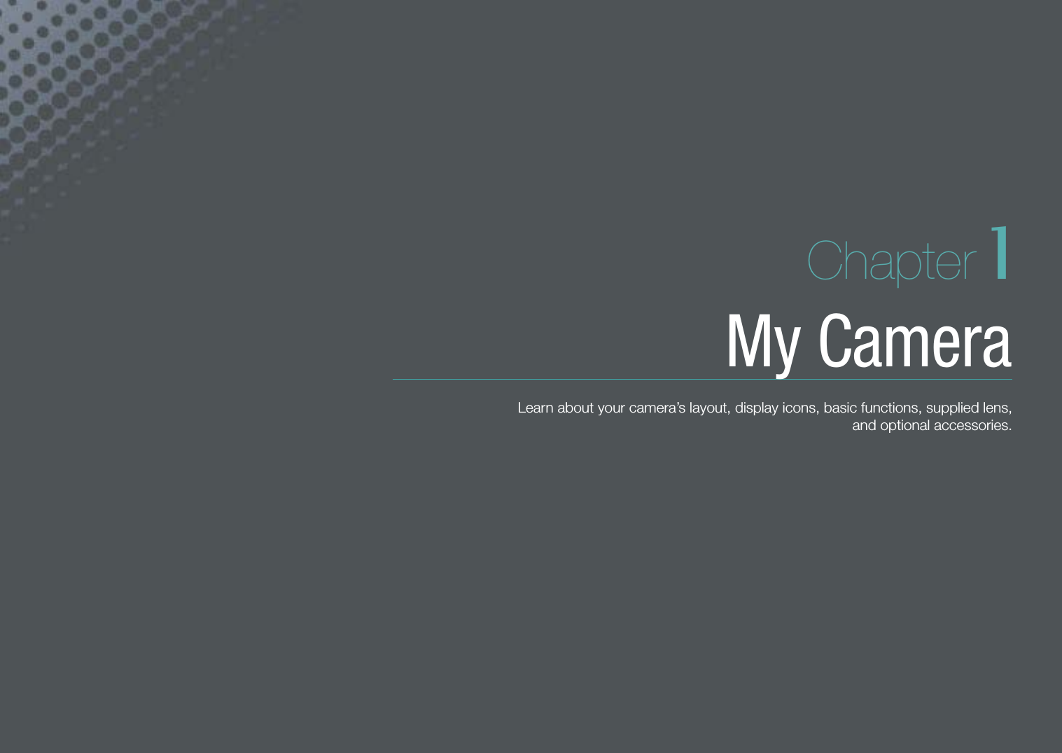 Chapter 1My CameraLearn about your camera’s layout, display icons, basic functions, supplied lens,  and optional accessories.