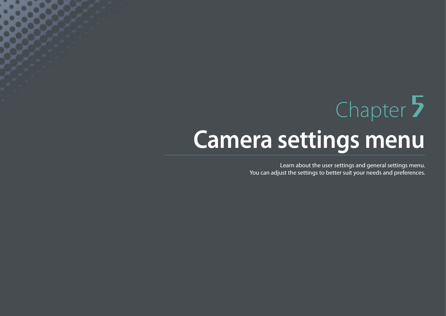 Chapter 5Camera settings menuLearn about the user settings and general settings menu.  You can adjust the settings to better suit your needs and preferences.