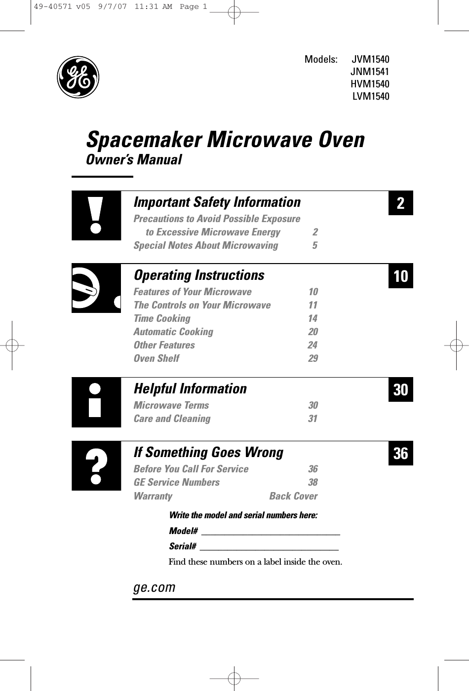Spacemaker Microwave OvenOwner’s ManualModels: JVM1540JNM1541HVM1540LVM1540230Helpful InformationMicrowave Terms 30Care and Cleaning 3136If Something Goes WrongBefore You Call For Service 36GE Service Numbers 38Warranty Back Coverge.com10Important Safety InformationPrecautions to Avoid Possible Exposure to Excessive Microwave Energy 2Special Notes About Microwaving 5Operating InstructionsFeatures of Your Microwave 10The Controls on Your Microwave 11Time Cooking 14Automatic Cooking 20Other Features 24Oven Shelf 29Write the model and serial numbers here:Model#  ______________________________Serial#  ______________________________Find these numbers on a label inside the oven.49-40571 v05  9/7/07  11:31 AM  Page 1