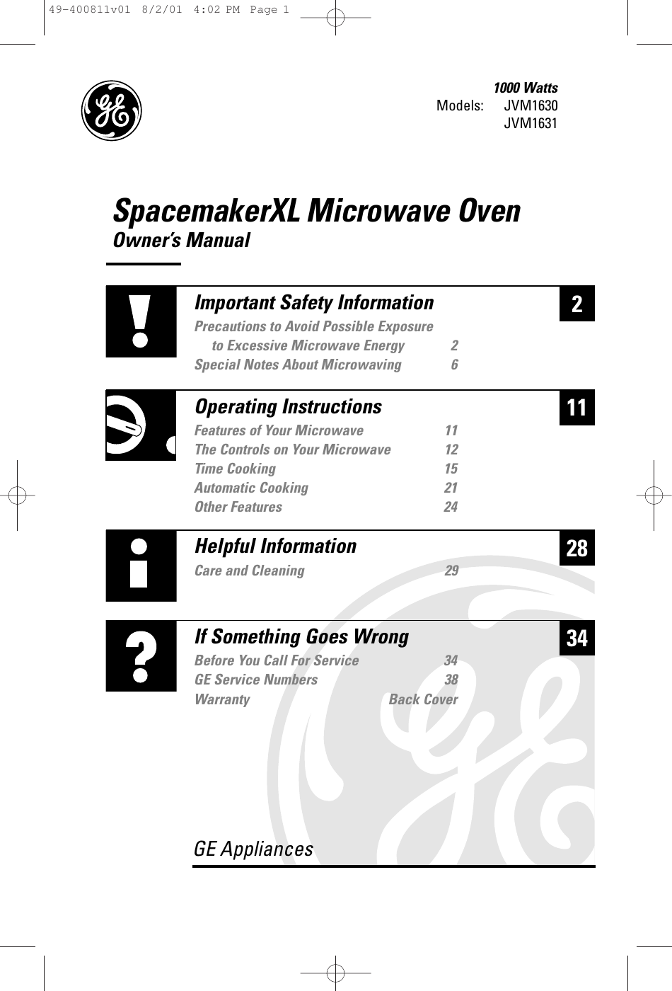 GE AppliancesSpacemakerXL Microwave OvenOwner’s ManualModels: 1000 WattsJVM1630JVM1631228Helpful InformationCare and Cleaning 2934If Something Goes WrongBefore You Call For Service 34GE Service Numbers 38Warranty Back Cover11Important Safety InformationPrecautions to Avoid Possible Exposure to Excessive Microwave Energy 2Special Notes About Microwaving 6Operating InstructionsFeatures of Your Microwave 11The Controls on Your Microwave 12Time Cooking 15Automatic Cooking 21Other Features 2449-400811v01  8/2/01  4:02 PM  Page 1