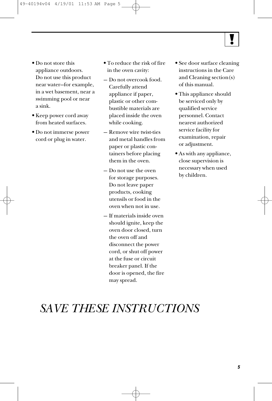 •Do not store thisappliance outdoors. Do not use this productnear water—for example,in a wet basement, near aswimming pool or near a sink.•Keep power cord awayfrom heated surfaces.•Do not immerse powercord or plug in water.•To reduce the risk of firein the oven cavity:— Do not overcook food.Carefully attendappliance if paper,plastic or other com-bustible materials areplaced inside the ovenwhile cooking.— Remove wire twist-tiesand metal handles frompaper or plastic con-tainers before placingthem in the oven.— Do not use the oven for storage purposes. Do not leave paperproducts, cookingutensils or food in theoven when not in use.— If materials inside ovenshould ignite, keep theoven door closed, turnthe oven off anddisconnect the powercord, or shut off powerat the fuse or circuitbreaker panel. If thedoor is opened, the firemay spread.•See door surface cleaninginstructions in the Careand Cleaning section(s)of this manual.•This appliance should be serviced only byqualified servicepersonnel. Contactnearest authorizedservice facility forexamination, repair or adjustment.•As with any appliance,close supervision isnecessary when used by children.SAVE THESE INSTRUCTIONS549-40194v04  4/19/01  11:53 AM  Page 5