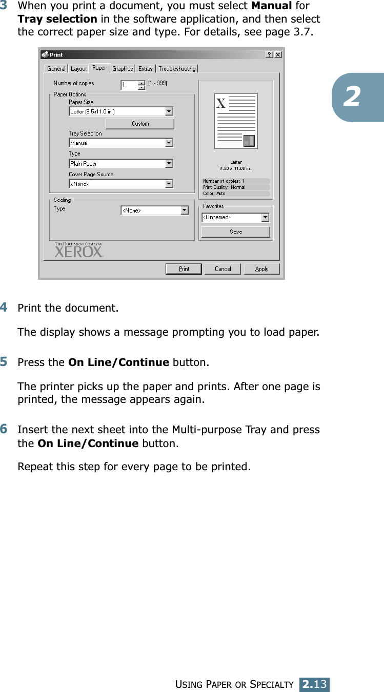 USING PAPER OR SPECIALTY2.1323When you print a document, you must select Manual for Tray selection in the software application, and then select the correct paper size and type. For details, see page 3.7. 4Print the document. The display shows a message prompting you to load paper. 5Press the On Line/Continue button. The printer picks up the paper and prints. After one page is printed, the message appears again.6Insert the next sheet into the Multi-purpose Tray and press the On Line/Continue button.Repeat this step for every page to be printed.