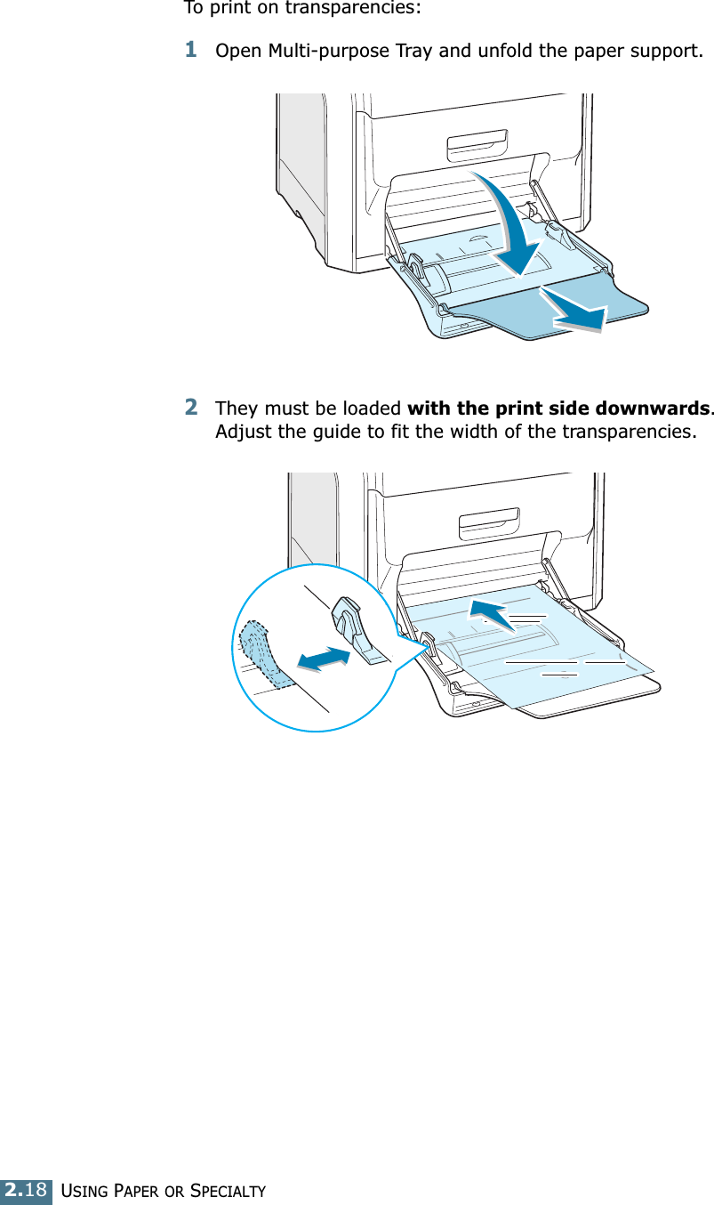 USING PAPER OR SPECIALTY 2.18To print on transparencies:1Open Multi-purpose Tray and unfold the paper support.2They must be loaded with the print side downwards. Adjust the guide to fit the width of the transparencies. 