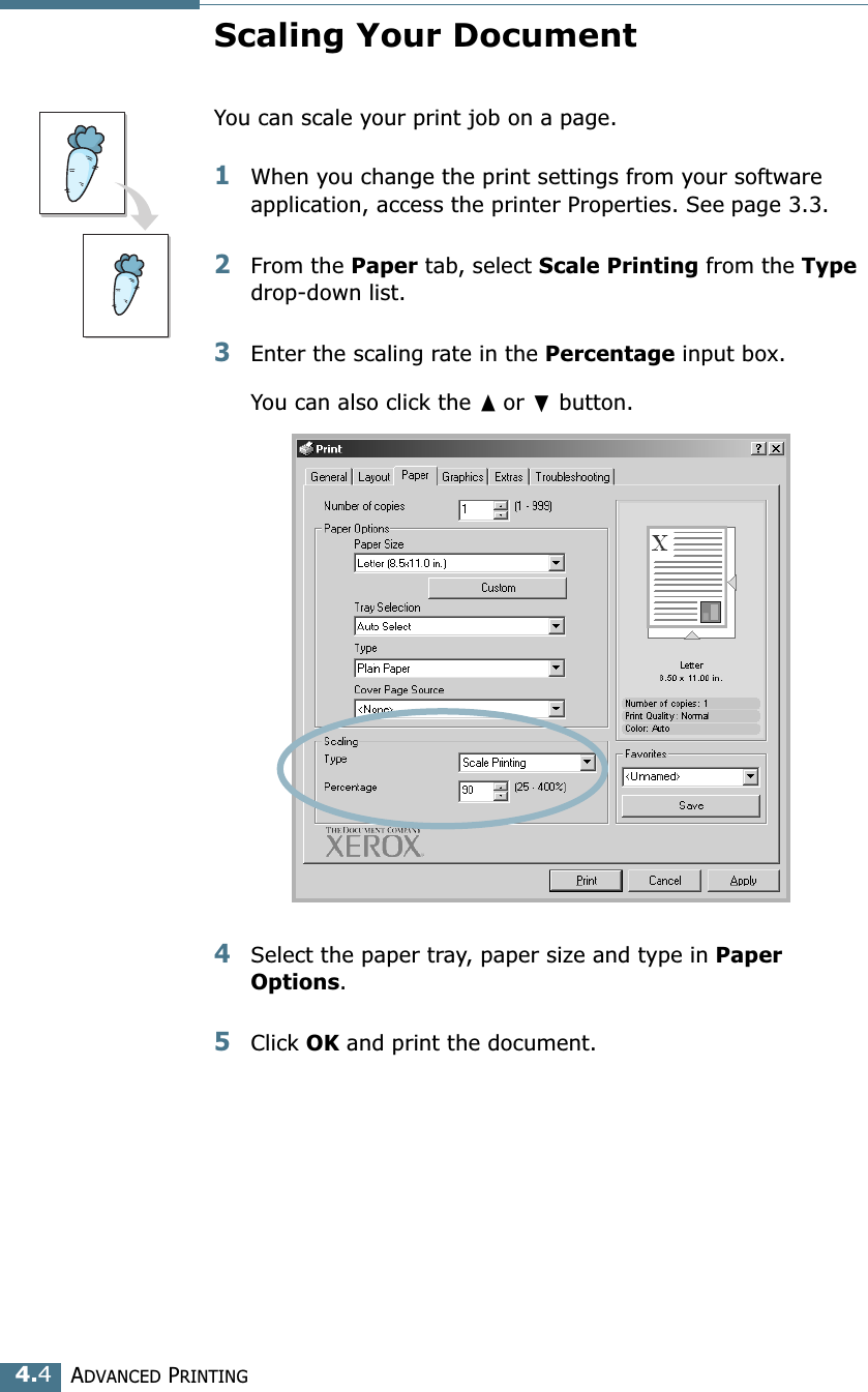 ADVANCED PRINTING4.4Scaling Your DocumentYou can scale your print job on a page. 1When you change the print settings from your software application, access the printer Properties. See page 3.3. 2From the Paper tab, select Scale Printing from the Type drop-down list. 3Enter the scaling rate in the Percentage input box. You can also click the ➐☎or ❷ button.4Select the paper tray, paper size and type in Paper Options. 5Click OK and print the document. 