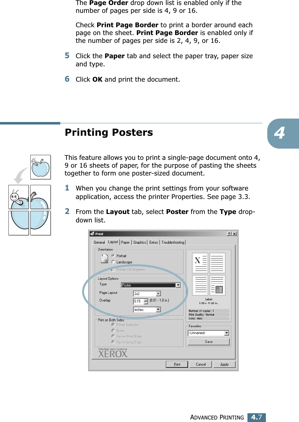 ADVANCED PRINTING4.74The Page Order drop down list is enabled only if the number of pages per side is 4, 9 or 16.Check Print Page Border to print a border around each page on the sheet. Print Page Border is enabled only if the number of pages per side is 2, 4, 9, or 16.5Click the Paper tab and select the paper tray, paper size and type.6Click OK and print the document. Printing PostersThis feature allows you to print a single-page document onto 4, 9 or 16 sheets of paper, for the purpose of pasting the sheets together to form one poster-sized document.1When you change the print settings from your software application, access the printer Properties. See page 3.3.2From the Layout tab, select Poster from the Type drop-down list. 