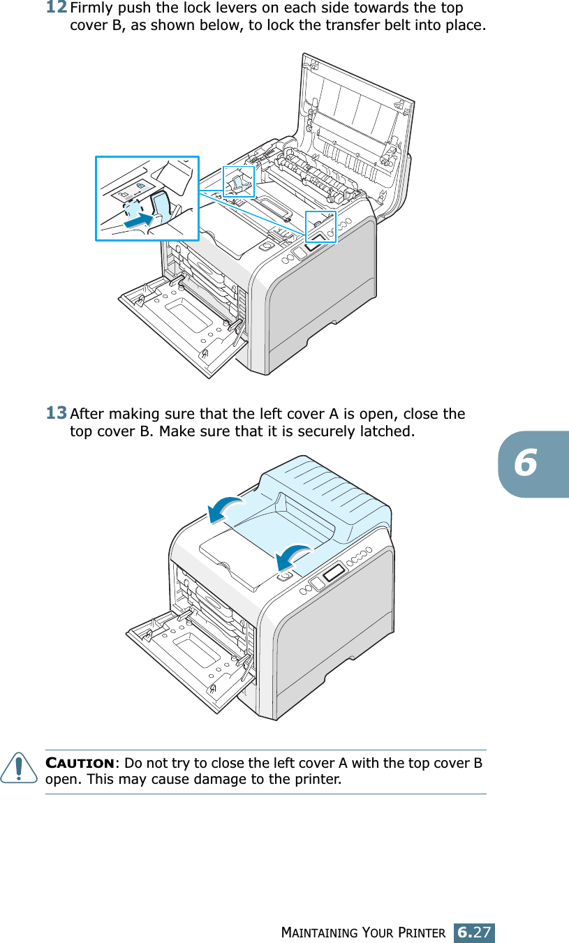 MAINTAINING YOUR PRINTER6.27612Firmly push the lock levers on each side towards the top cover B, as shown below, to lock the transfer belt into place.13After making sure that the left cover A is open, close the top cover B. Make sure that it is securely latched.CAUTION: Do not try to close the left cover A with the top cover B open. This may cause damage to the printer.