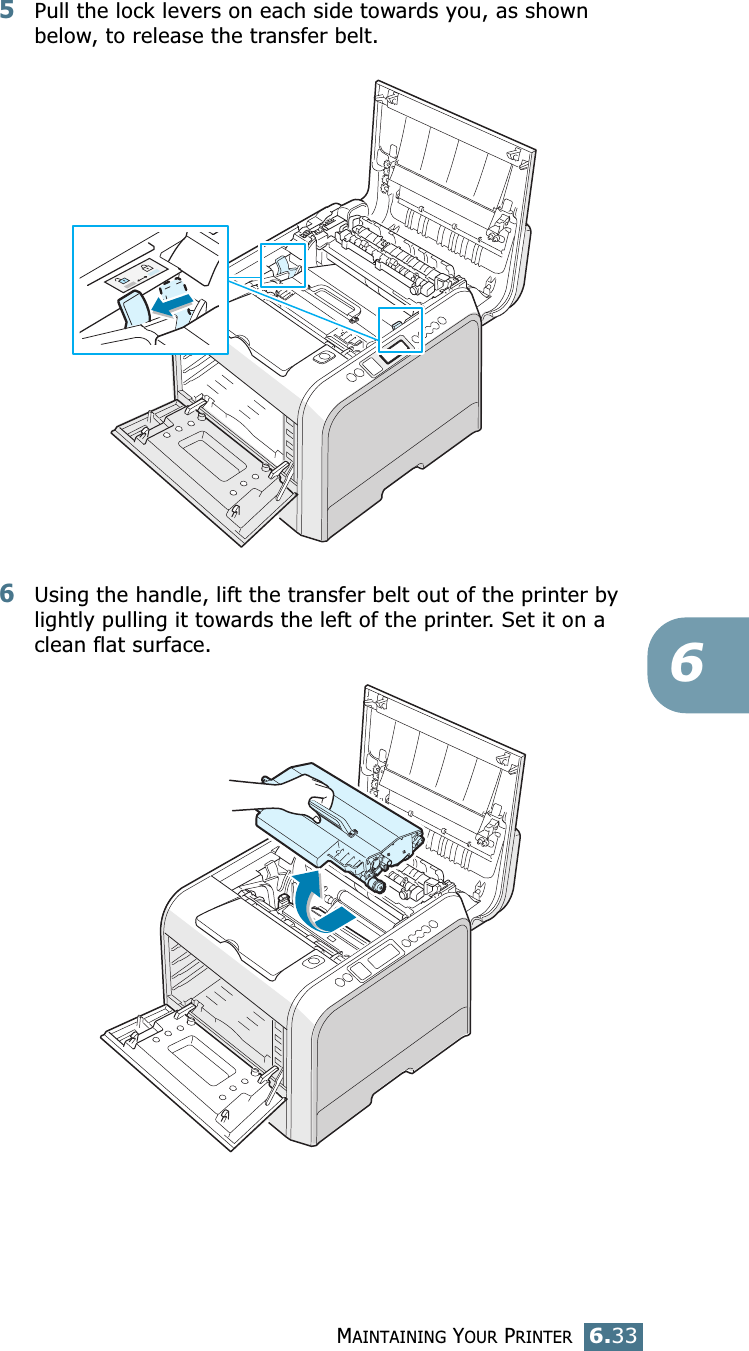 MAINTAINING YOUR PRINTER6.3365Pull the lock levers on each side towards you, as shown below, to release the transfer belt.6Using the handle, lift the transfer belt out of the printer by lightly pulling it towards the left of the printer. Set it on a clean flat surface.