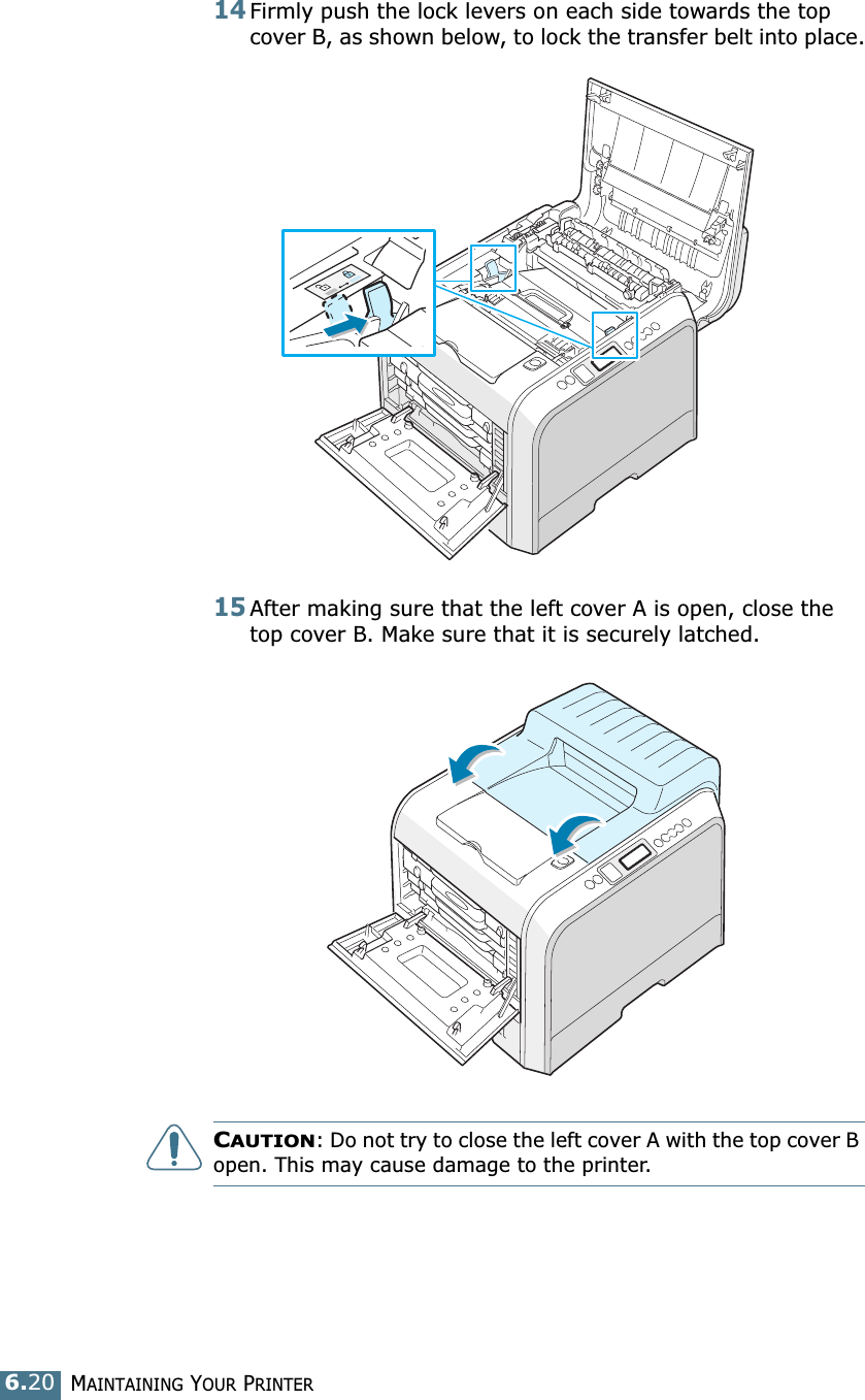 MAINTAINING YOUR PRINTER6.2014Firmly push the lock levers on each side towards the top cover B, as shown below, to lock the transfer belt into place.15After making sure that the left cover A is open, close the top cover B. Make sure that it is securely latched. CAUTION: Do not try to close the left cover A with the top cover B open. This may cause damage to the printer.