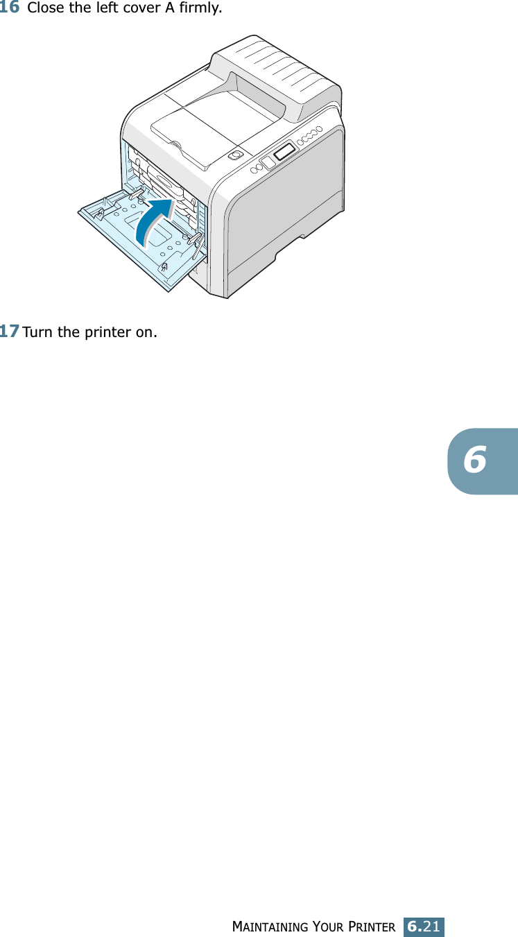 MAINTAINING YOUR PRINTER6.21616 Close the left cover A firmly.17Turn the printer on.