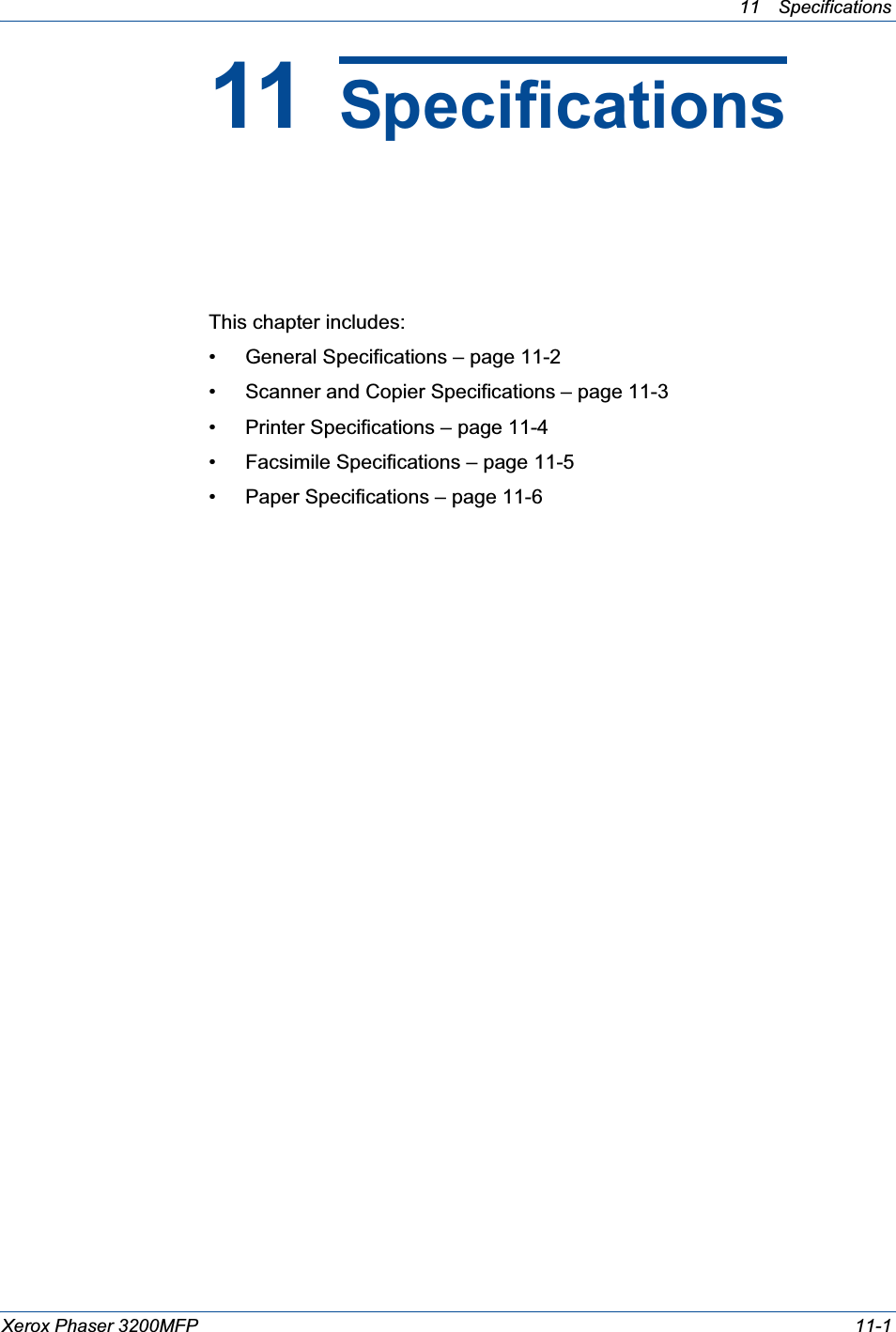 11 Specifications Xerox Phaser 3200MFP 11-111 SpecificationsThis chapter includes:• General Specifications – page 11-2• Scanner and Copier Specifications – page 11-3• Printer Specifications – page 11-4• Facsimile Specifications – page 11-5• Paper Specifications – page 11-6