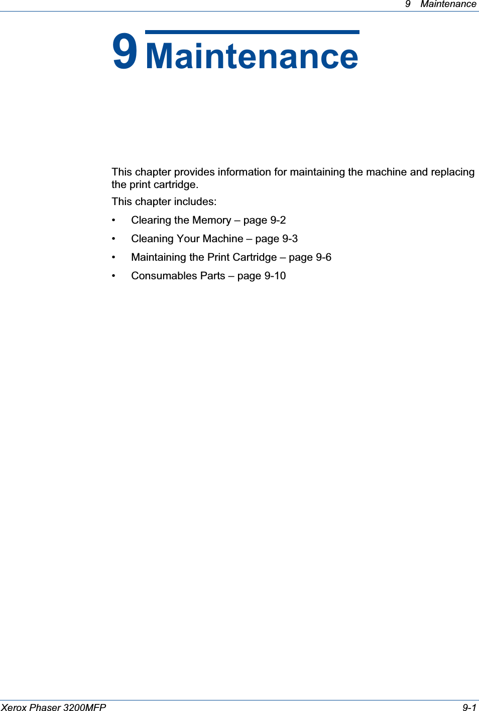 9 Maintenance Xerox Phaser 3200MFP 9-19MaintenanceThis chapter provides information for maintaining the machine and replacing the print cartridge.This chapter includes:• Clearing the Memory – page 9-2• Cleaning Your Machine – page 9-3• Maintaining the Print Cartridge – page 9-6• Consumables Parts – page 9-10