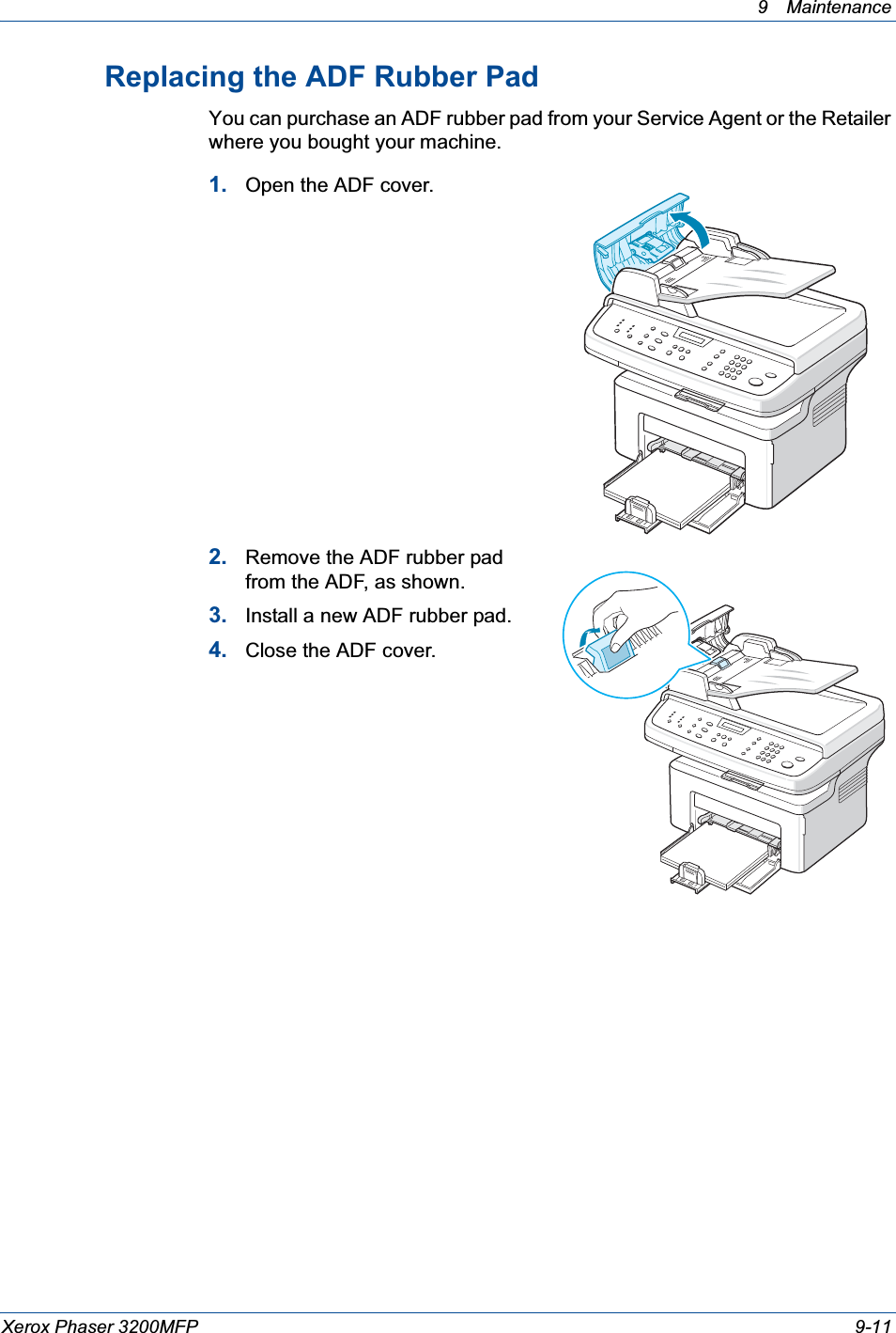 9 Maintenance Xerox Phaser 3200MFP 9-11Replacing the ADF Rubber PadYou can purchase an ADF rubber pad from your Service Agent or the Retailer where you bought your machine.1. Open the ADF cover.2. Remove the ADF rubber pad from the ADF, as shown.3. Install a new ADF rubber pad.4. Close the ADF cover.
