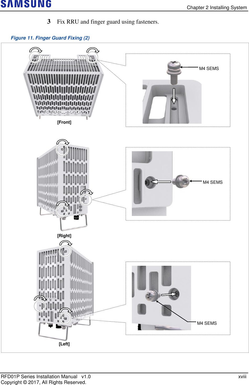   Chapter 2 Installing System RFD01P Series Installation Manual   v1.0    xviii Copyright ©  2017, All Rights Reserved. 3  Fix RRU and finger guard using fasteners. Figure 11. Finger Guard Fixing (2)    [Front] [Right] [Left]  M4 SEMS M4 SEMS M4 SEMS 