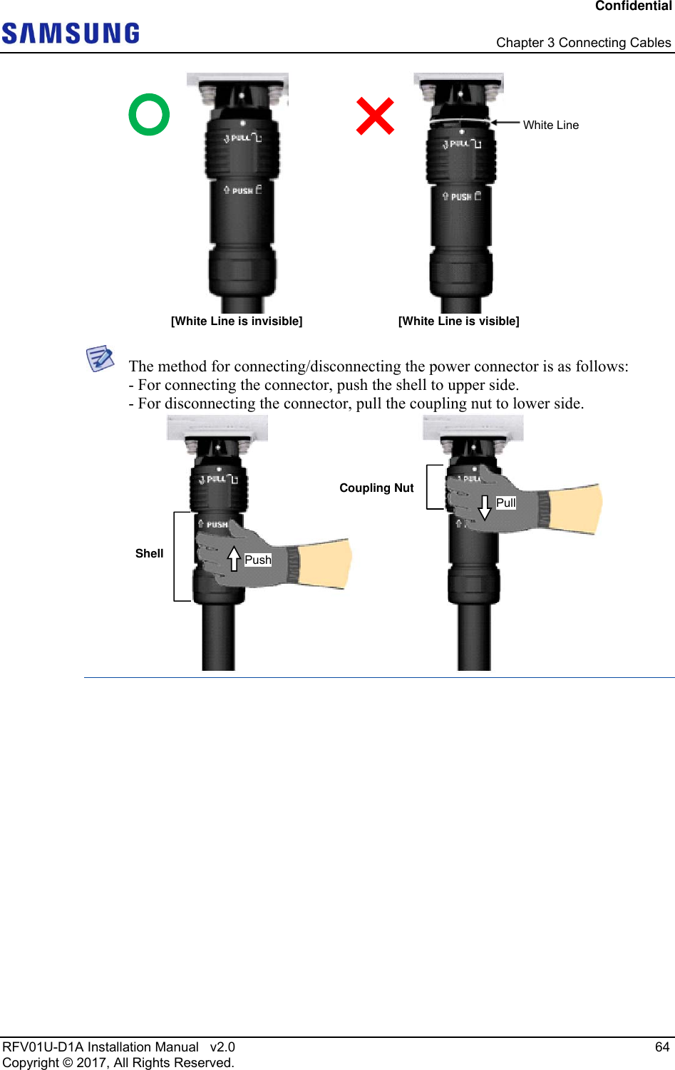 Confidential   Chapter 3 Connecting Cables RFV01U-D1A Installation Manual   v2.0   64 Copyright © 2017, All Rights Reserved.   The method for connecting/disconnecting the power connector is as follows: - For connecting the connector, push the shell to upper side. - For disconnecting the connector, pull the coupling nut to lower side.    White Line [White Line is invisible]  [White Line is visible] ShellCoupling NutPush Pull 