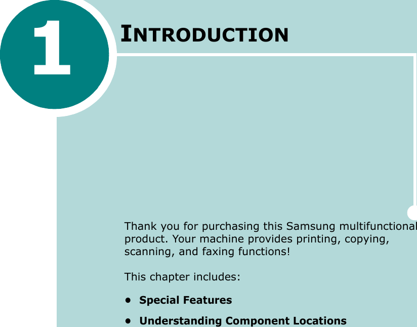 1INTRODUCTIONThank you for purchasing this Samsung multifunctional product. Your machine provides printing, copying, scanning, and faxing functions!This chapter includes:• Special Features• Understanding Component Locations