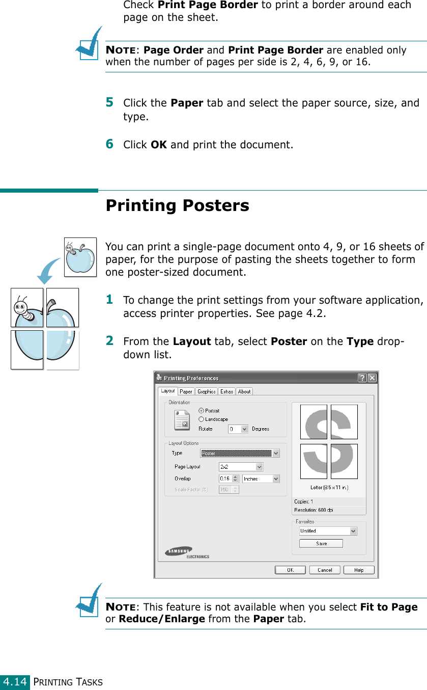 PRINTING TASKS4.14Check Print Page Border to print a border around each page on the sheet. NOTE: Page Order and Print Page Border are enabled only when the number of pages per side is 2, 4, 6, 9, or 16.5Click the Paper tab and select the paper source, size, and type.6Click OK and print the document.Printing PostersYou can print a single-page document onto 4, 9, or 16 sheets of paper, for the purpose of pasting the sheets together to form one poster-sized document.1To change the print settings from your software application, access printer properties. See page 4.2.2From the Layout tab, select Poster on the Type drop-down list. NOTE: This feature is not available when you select Fit to Page or Reduce/Enlarge from the Paper tab.