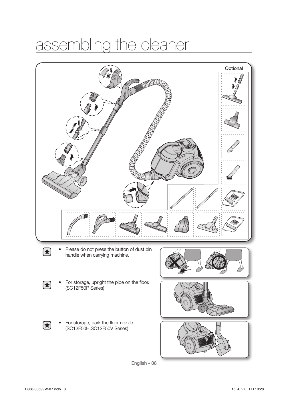 English - 08Optional•  Please do not press the button of dust bin handle when carrying machine.•  For storage, upright the pipe on the ﬂoor. (SC12F50P Series) •  For storage, park the ﬂoor nozzle. (SC12F50H,SC12F50V Series) assembling the cleanerDJ68-00699W-07.indb   8 15. 4. 27.   �� 10:28