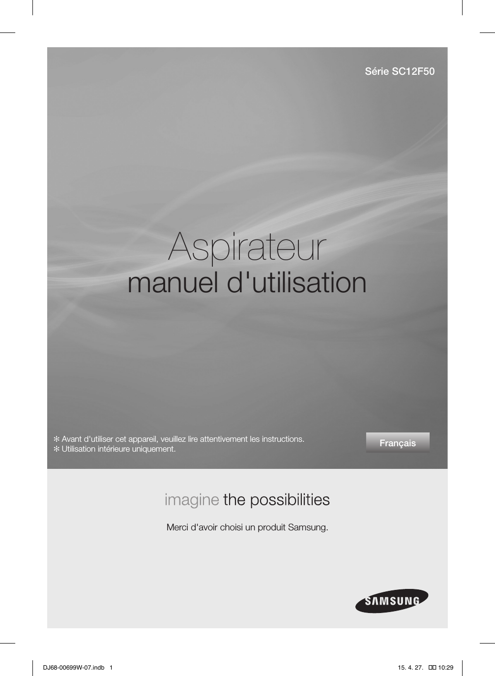 FrançaisAspirateurmanuel d&apos;utilisation Merci d&apos;avoir choisi un produit Samsung.Série SC12F50✻ Avant d&apos;utiliser cet appareil, veuillez lire attentivement les instructions.✻ Utilisation intérieure uniquement.DJ68-00699W-07.indb   1 15. 4. 27.   �� 10:29