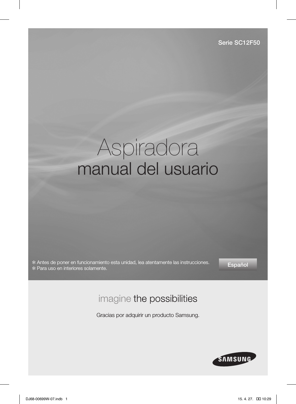 EspañolAspiradoramanual del usuario Gracias por adquirir un producto Samsung.Serie SC12F50✻ Antes de poner en funcionamiento esta unidad, lea atentamente las instrucciones.✻ Para uso en interiores solamente.DJ68-00699W-07.indb   1 15. 4. 27.   �� 10:29