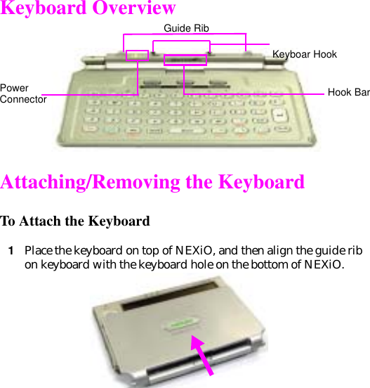 Keyboard OverviewAttaching/Removing the KeyboardTo Attach the Keyboard1Place the keyboard on top of NEXiO, and then align the guide rib on keyboard with the keyboard hole on the bottom of NEXiO. PowerConnectorGuide RibKeyboar HookHook Bar