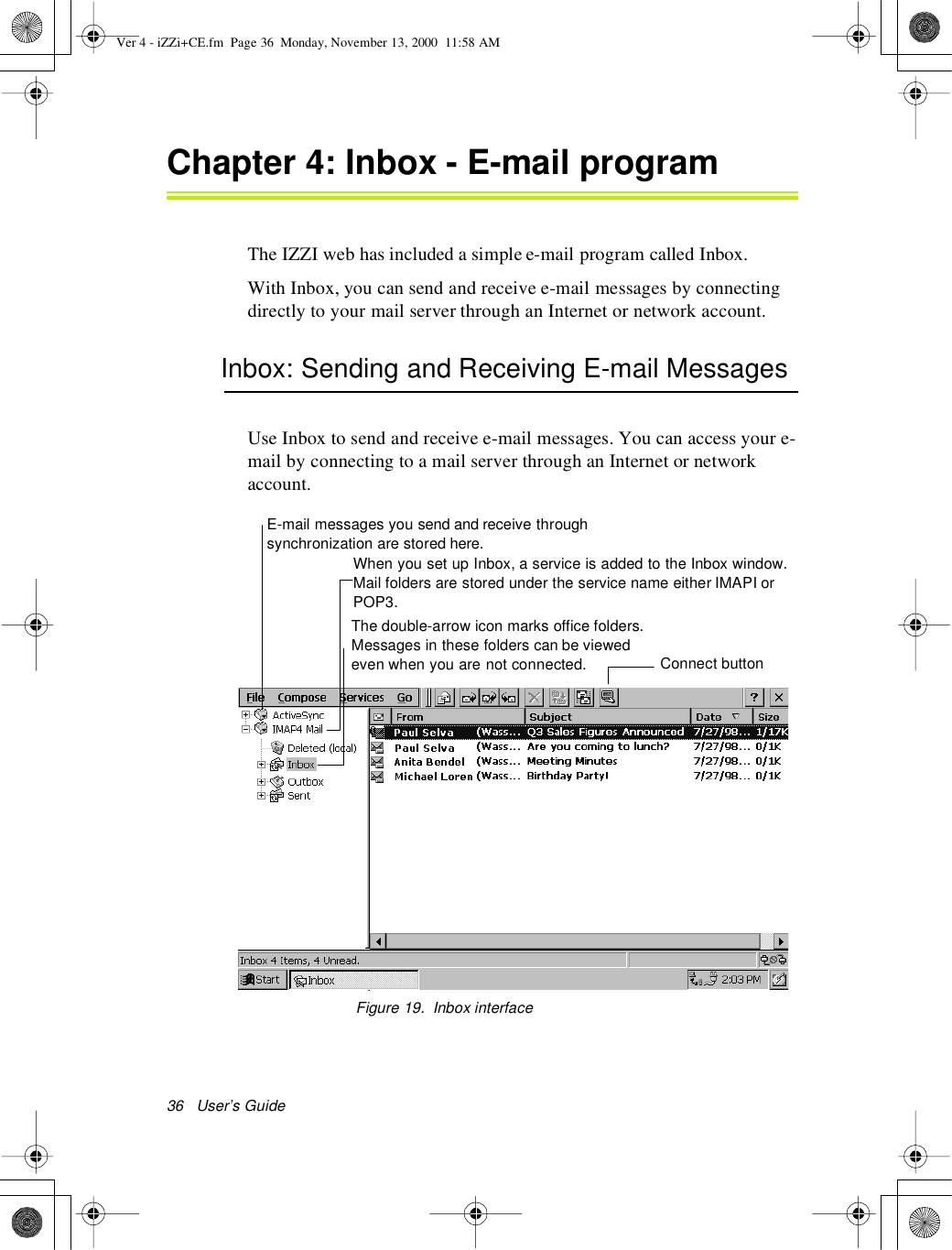 36 User’s GuideChapter 4: Inbox-E-mail programThe IZZI web has included a simple e-mail program called Inbox.With Inbox, you can send and receive e-mail messages by connectingdirectly to your mail server through an Internet or network account.Inbox: Sending and Receiving E-mail MessagesUse Inbox to send and receive e-mail messages. You can access your e-mail by connecting to a mail server through an Internet or networkaccount.Figure 19. Inbox interfaceE-mail messages you send and receive throughsynchronization are stored here.When you set up Inbox, a service is added to the Inbox window.Mail folders are stored under the service name either IMAPI orPOP3.The double-arrow icon marks office folders.Messages in these folders can be viewedeven when you are not connected. Connect buttonVer 4 - iZZi+CE.fm Page 36 Monday, November 13, 2000 11:58 AM