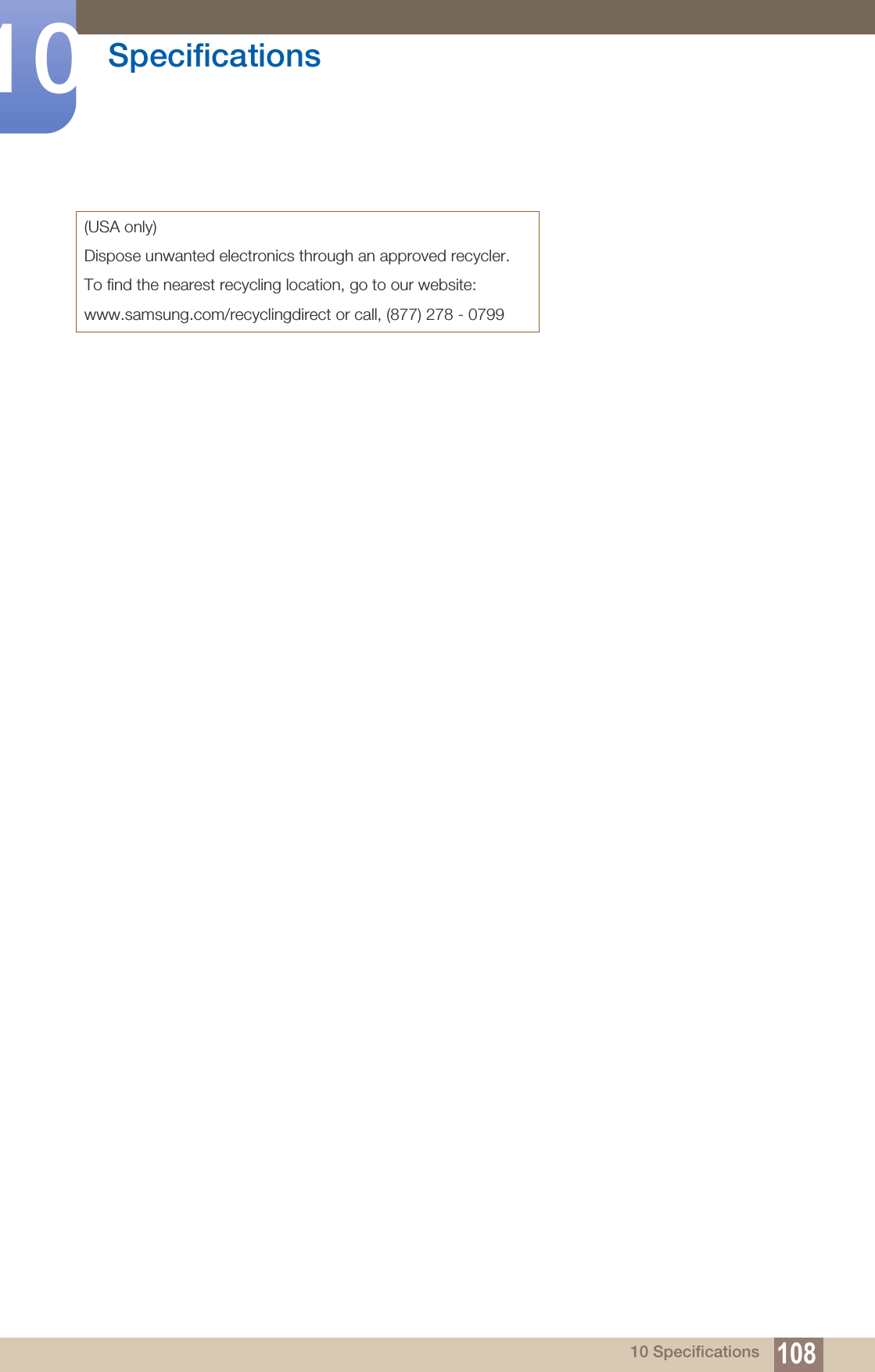 108Specifications1010 Specifications(USA only)Dispose unwanted electronics through an approved recycler.To find the nearest recycling location, go to our website:www.samsung.com/recyclingdirect or call, (877) 278 - 0799