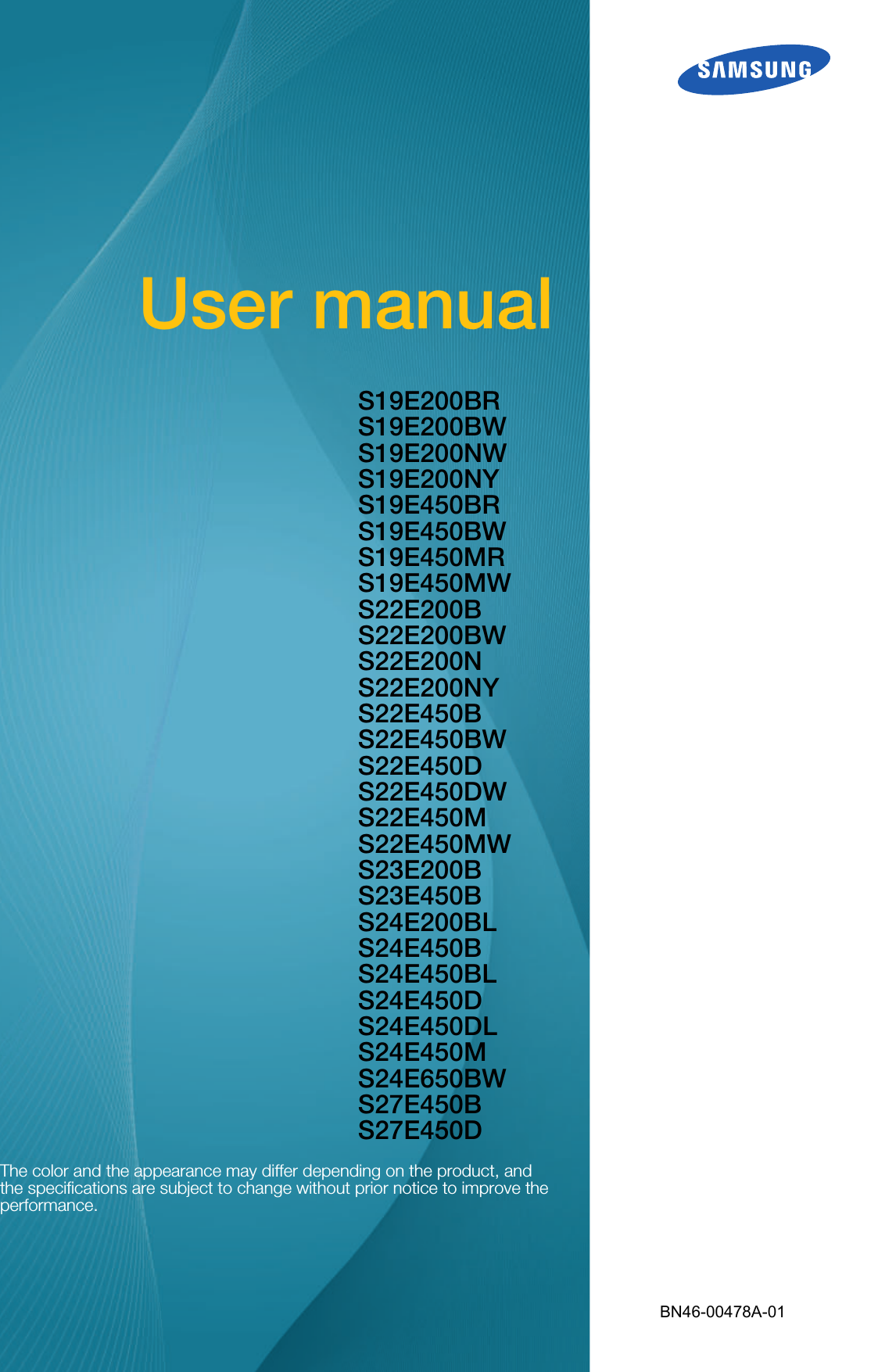 User manualS19E200BR S19E200BW S19E200NW S19E200NY S19E450BRS19E450BWS19E450MR S19E450MW S22E200B S22E200BWS22E200NS22E200NYS22E450BS22E450BW S22E450DS22E450DWS22E450M S22E450MW S23E200B S23E450B S24E200BL S24E450B S24E450BLS24E450D S24E450DL S24E450M S24E650BWS27E450B S27E450DThe color and the appearance may differ depending on the product, and the specifications are subject to change without prior notice to improve the performance.BN46-00478A-01