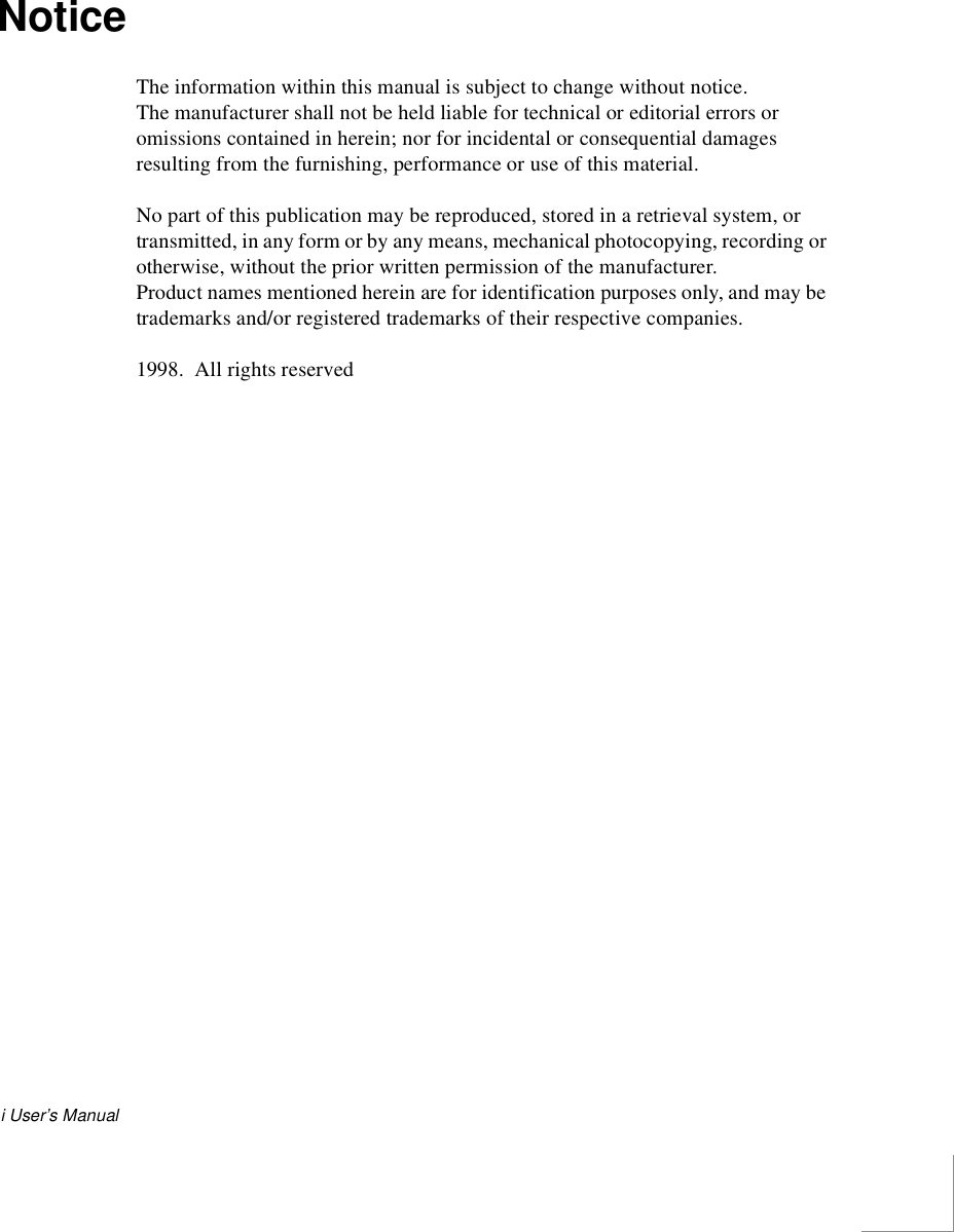 i User’s ManualNoticeThe information within this manual is subject to change without notice.The manufacturer shall not be held liable for technical or editorial errors or omissions contained in herein; nor for incidental or consequential damages resulting from the furnishing, performance or use of this material.No part of this publication may be reproduced, stored in a retrieval system, or transmitted, in any form or by any means, mechanical photocopying, recording or otherwise, without the prior written permission of the manufacturer.Product names mentioned herein are for identification purposes only, and may be trademarks and/or registered trademarks of their respective companies.1998.  All rights reserved