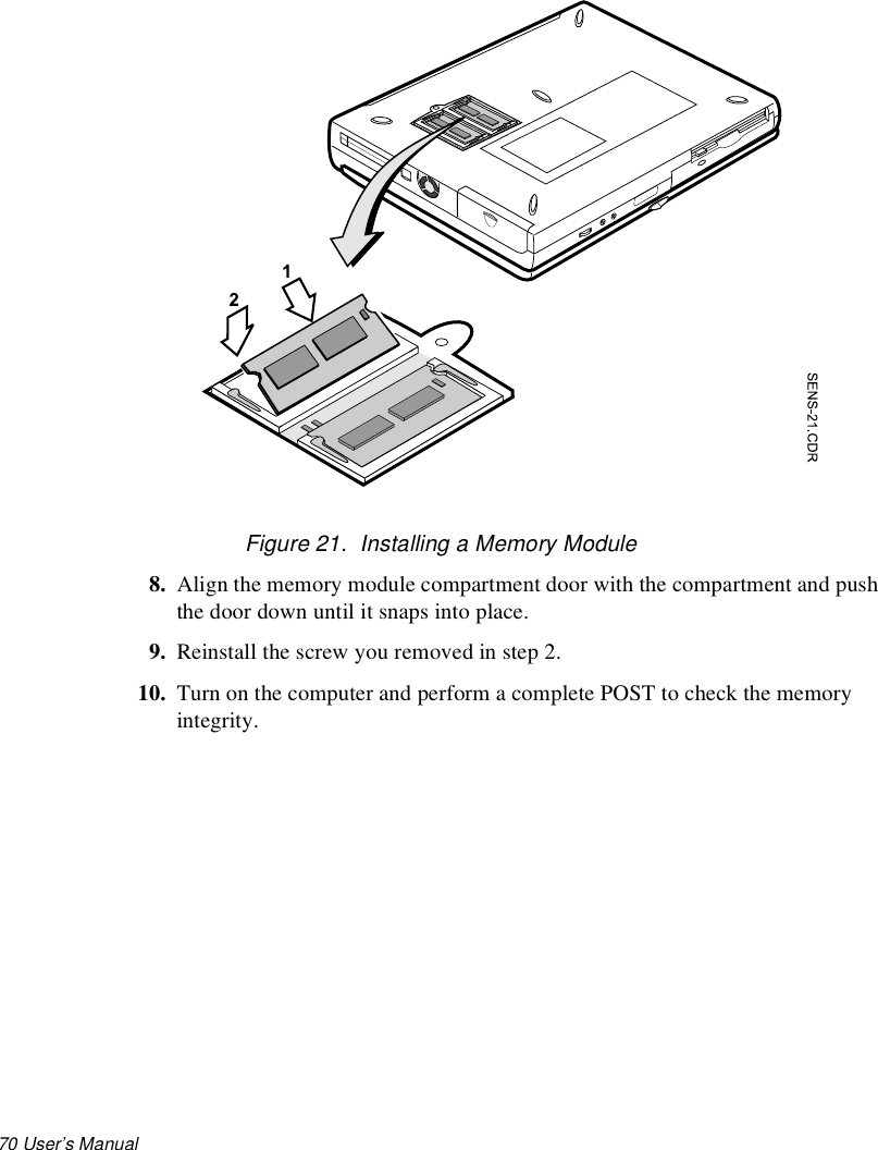 70 User’s Manual Figure 21.  Installing a Memory Module8. Align the memory module compartment door with the compartment and push the door down until it snaps into place.9. Reinstall the screw you removed in step 2.10. Turn on the computer and perform a complete POST to check the memory integrity.