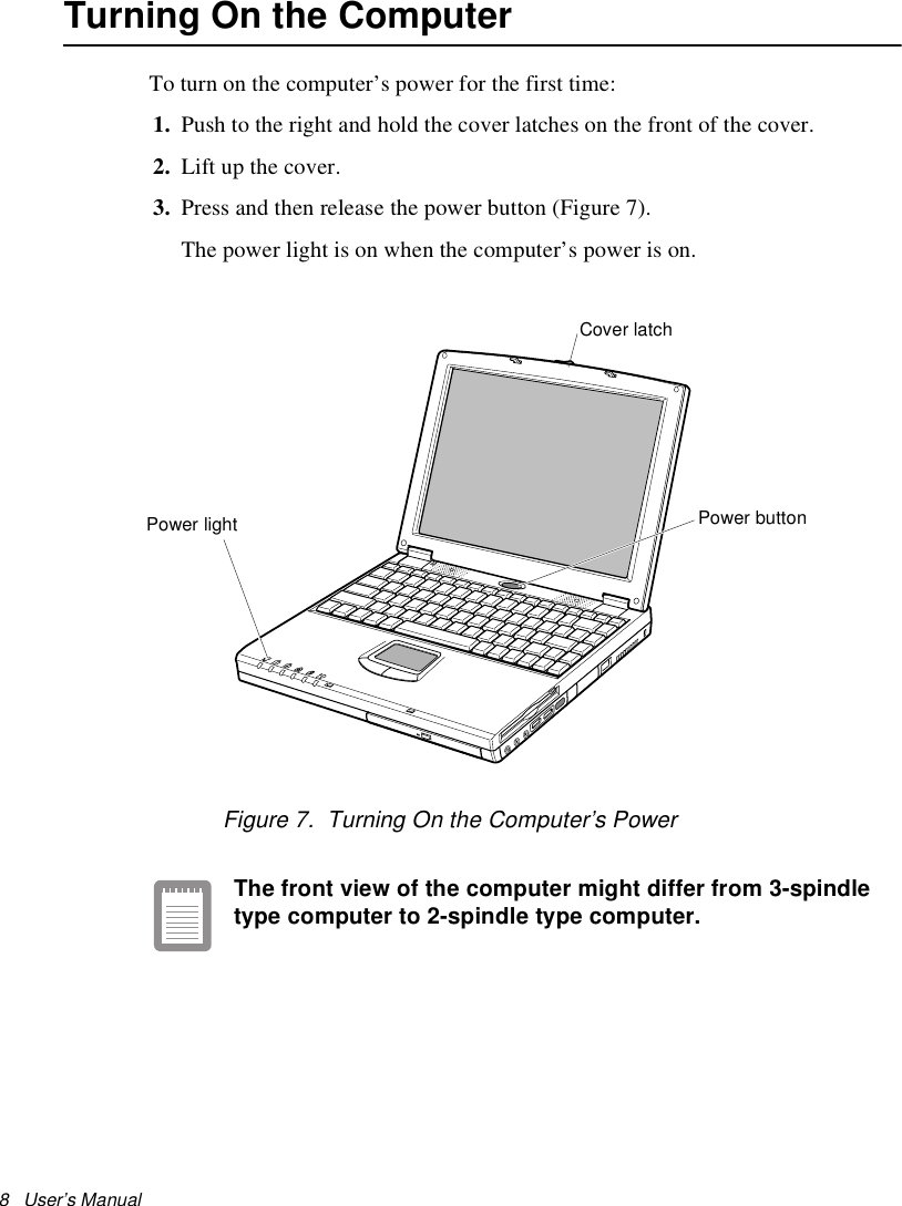 8   User’s Manual Turning On the ComputerTo turn on the computer’s power for the first time:1. Push to the right and hold the cover latches on the front of the cover.2. Lift up the cover.3. Press and then release the power button (Figure 7). The power light is on when the computer’s power is on.Figure 7.  Turning On the Computer’s PowerThe front view of the computer might differ from 3-spindle type computer to 2-spindle type computer.Power light Power buttonCover latch
