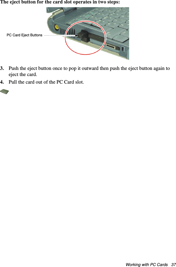 Working with PC Cards   37The eject button for the card slot operates in two steps: 3. Push the eject button once to pop it outward then push the eject button again to eject the card.4. Pull the card out of the PC Card slot.  PC Card Eject ButtonsMatrix II (Windows XP) - English.fm  Page 37  Thursday, September 13, 2001  11:42 AM