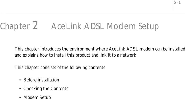 2-1Chapter 2AceLink ADSL Modem SetupThis chapter introduces the environment where AceLink ADSL modem can be installedand explains how to install this product and link it to a network.This chapter consists of the following contents.yBefore installationyChecking the ContentsyModem Setup