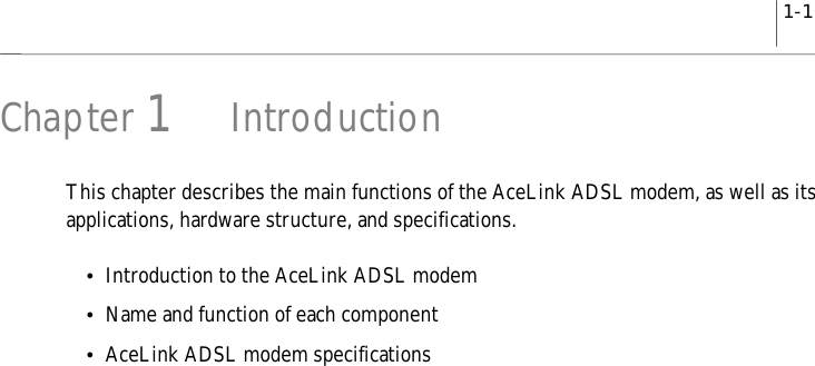 1-1Chapter 1IntroductionThis chapter describes the main functions of the AceLink ADSL modem, as well as itsapplications, hardware structure, and specifications.yIntroduction to the AceLink ADSL modemyName and function of each componentyAceLink ADSL modem specifications