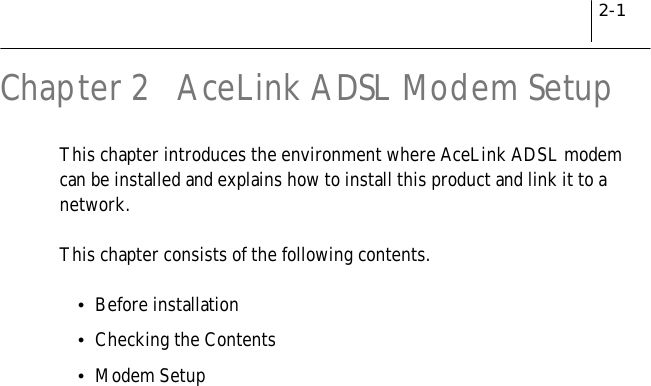 2-1Chapter 2 AceLink ADSL Modem SetupThis chapter introduces the environment where AceLink ADSL modemcan be installed and explains how to install this product and link it to anetwork.This chapter consists of the following contents.!Before installation!Checking the Contents!Modem Setup