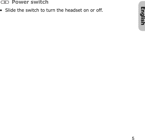 5English Power switch• Slide the switch to turn the headset on or off.