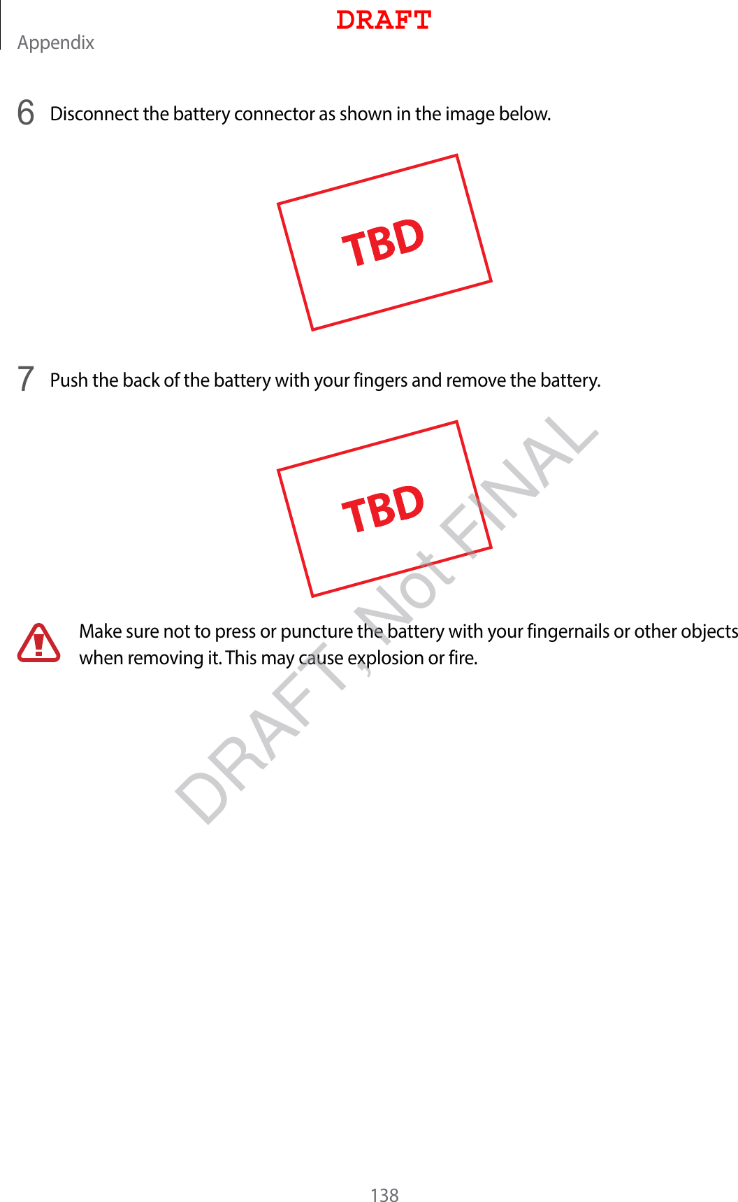 Appendix1386  Disconnect the battery connector as shown in the image below.7  Push the back of the battery with your fingers and remove the battery.Make sure not to press or puncture the battery with your fingernails or other objects when removing it. This may cause explosion or fire.DRAFTDRAFT, Not FINAL