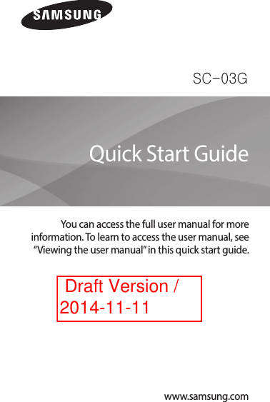 SC-03GYou can access the full user manual for more information. To learn to access the user manual, see “Viewing the user manual” in this quick start guide.Quick Start Guidewww.samsung.com Draft Version / 2014-11-11