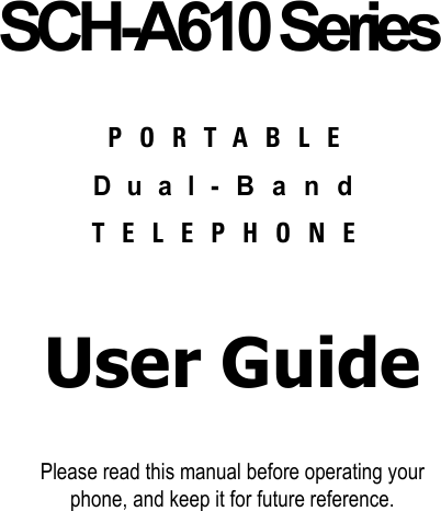 SCH-A610 SeriesPORTABLEDual-BandTELEPHONEUser GuidePlease read this manual before operating yourphone, and keep it for future reference.