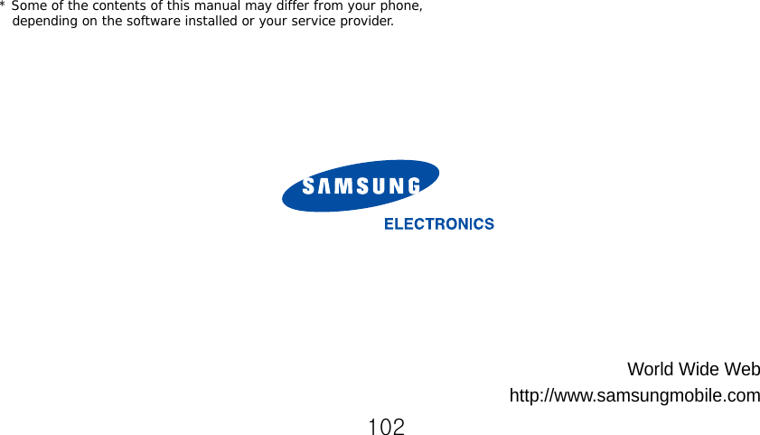 * Some of the contents of this manual may differ from your phone, depending on the software installed or your service provider.World Wide Webhttp://www.samsungmobile.com102