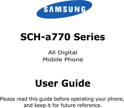 3SCH-a770 SeriesAll DigitalMobile PhoneUser GuidePlease read this guide before operating your phone, and keep it for future reference.