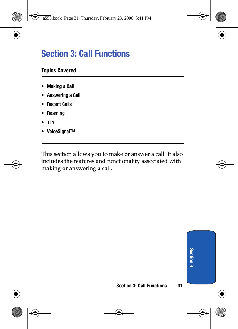 Section 3: Call Functions 31Section 3Section 3: Call FunctionsTopics Covered• Making a Call• Answering a Call• Recent Calls•Roaming• TTY• VoiceSignal™This section allows you to make or answer a call. It also includes the features and functionality associated with making or answering a call.a550.book  Page 31  Thursday, February 23, 2006  5:41 PM