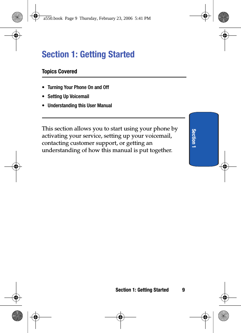 Section 1: Getting Started 9Section 1Section 1: Getting StartedTopics Covered• Turning Your Phone On and Off• Setting Up Voicemail• Understanding this User ManualThis section allows you to start using your phone by activating your service, setting up your voicemail, contacting customer support, or getting an understanding of how this manual is put together.a550.book  Page 9  Thursday, February 23, 2006  5:41 PM