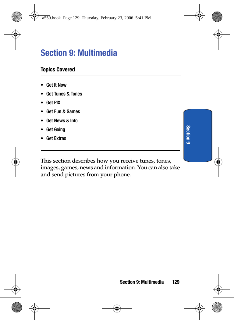 Section 9: Multimedia 129Section 9Section 9: MultimediaTopics Covered•Get It Now• Get Tu nes & Tones•Get PIX• Get Fun & Games• Get News & Info•Get Going• Get ExtrasThis section describes how you receive tunes, tones, images, games, news and information. You can also take and send pictures from your phone. a550.book Page 129 Thursday, February 23, 2006 5:41 PM
