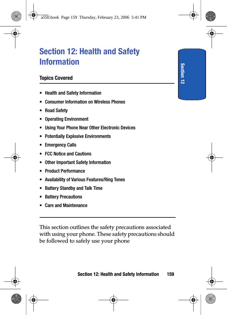 Section 12Section 12: Health and Safety Information 159Section 12: Health and Safety InformationTopics Covered• Health and Safety Information• Consumer Information on Wireless Phones• Road Safety• Operating Environment• Using Your Phone Near Other Electronic Devices• Potentially Explosive Environments•Emergency Calls• FCC Notice and Cautions• Other Important Safety Information• Product Performance• Availability of Various Features/Ring Tones• Battery Standby and Talk Time• Battery Precautions• Care and MaintenanceThis section outlines the safety precautions associated with using your phone. These safety precautions should be followed to safely use your phonea550.book Page 159 Thursday, February 23, 2006 5:41 PM