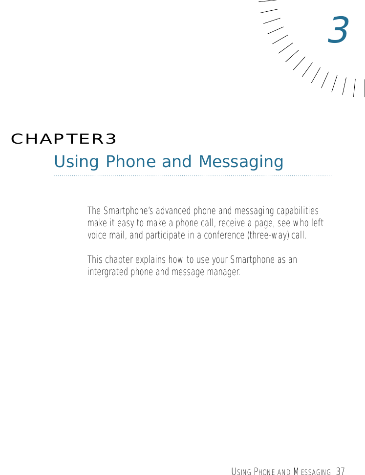 USING PHONE AND MESSAGING 37Using Phone and MessagingThe Smartphone’s advanced phone and messaging capabilitiesmake it easy to make a phone call, receive a page, see who leftvoice mail, and participate in a conference (three-way) call.This chapter explains how to use your Smartphone as anintergrated phone and message manager.CHAPTER33
