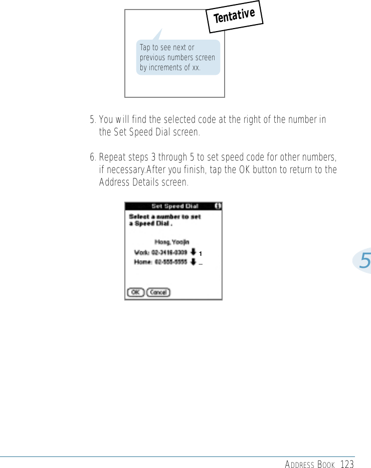 ADDRESS BOOK 12355. You will find the selected code at the right of the number inthe Set Speed Dial screen.6. Repeat steps 3 through 5 to set speed code for other numbers, if necessary.After you finish, tap the OK button to return to theAddress Details screen.1_Tap to see next orprevious numbers screenby increments of xx.Tentative