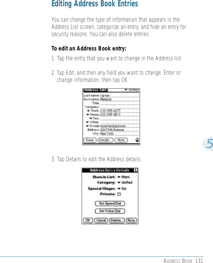 ADDRESS BOOK 1315Editing Address Book EntriesYou can change the type of information that appears in theAddress List screen, categorize an entry, and hide an entry forsecurity reasons. You can also delete entries. To edit an Address Book entry:1. Tap the entry that you want to change in the Address list.2. Tap Edit, and then any field you want to change. Enter orchange information, then tap OK.3. Tap Details to edit the Address details.
