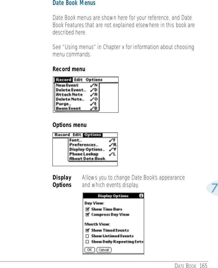 DATE BOOK 1657Date Book MenusDate Book menus are shown here for your reference, and DateBook Features that are not explained elsewhere in this book aredescribed here.See “Using menus” in Chapter x for information about choosingmenu commands.Record menuDisplay Allows you to change Date Book’s appearanceOptions and which events display.Options menu