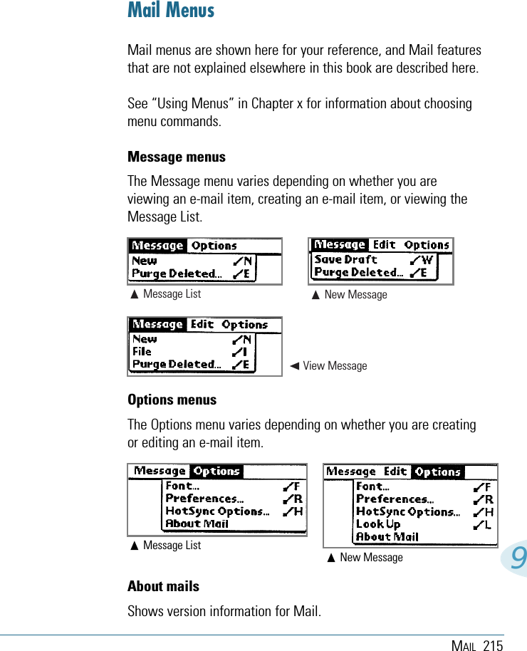 MAIL 2159Mail MenusMail menus are shown here for your reference, and Mail featuresthat are not explained elsewhere in this book are described here.See “Using Menus” in Chapter x for information about choosingmenu commands.Message menusThe Message menu varies depending on whether you areviewing an e-mail item, creating an e-mail item, or viewing theMessage List.Options menusThe Options menu varies depending on whether you are creatingor editing an e-mail item.About mailsShows version information for Mail.Message List➛View MessageNew MessageMessage ListNew Message